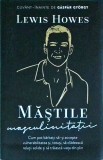 Lewis Howes - Mastile Masculinitatii: Carte Dezvoltare Personala pentru Barbati. Acceptare Vulnerabilitate, Pagina De Psihologie, Brosata, Romana.