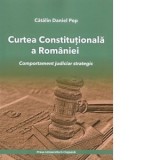 Curtea Constitutionala a Romaniei. Comportament judiciar strategic - Catalin Daniel Pop