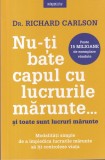 Dr. Richard Carlson - Nu-ti bate capul cu lucrurile marunte... si toate sunt