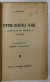 PENTRU ROMANIA-MARE, CUVANTARI DIN RAZBOIU 1914-1916 de N. FILIPESCU cu o prefata de MATEI B. CANTACUZINO - 1925 * COPERTA FATA REFACUTA