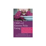 Helping Your Child with Extreme Picky Eating: A Step-By-Step Guide for Overcoming Selective Eating, Food Aversion, and Feeding Disorders