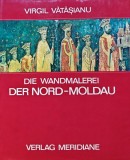 Carte Die Wandmalerei der Nord Moldau, Virgil Vatasianu, 1974, Albume Arta, Editura Meridiane, 110 pagini, Cartonata, Germana