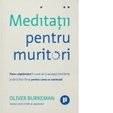Meditatii pentru muritori. Patru saptamani in care sa-ti accepti limitarile si sa-ti faci timp pentru ceea ce conteaza - Oliver Burkeman, Andreea Cali