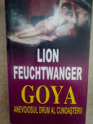 Lion Feuchtwanger - Goya. Anevoiosul drum al cunoasterii (editia 1995) foto