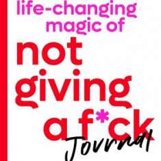 The Life-Changing Magic of Not Giving a F*ck Journal: Simple Ways to Care Less and Get More