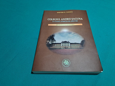 COLEGIUL ANDREI ȘAGUNA LA CEASUL ETERICELOR AMINTIRI / DIMITRIE D. CAZACU /2006* foto