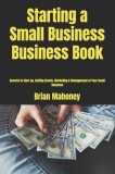 Starting a Small Business Business Book: Secrets to Start Up, Getting Grants, Marketing &amp; Management of Your Small Business