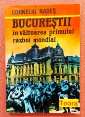 Bucurestii in valtoarea primului razboi mondial. Editura Teora, 1993 - Corneliu Rades