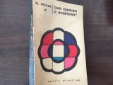 G. POLYA, CUM REZOLVAM O PROBLEMA? UN NOU ASPECT AL METODEI MATEMATICE