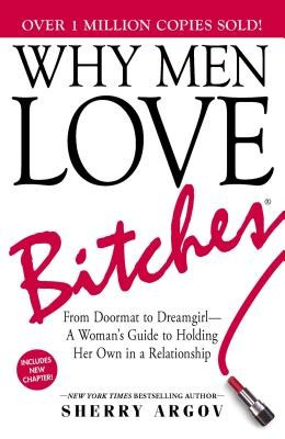 Why Men Love Bitches: From Doormat to Dreamgirl - A Woman&#039;s Guide to Holding Her Own in a Relationship