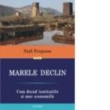 Marele Declin: Cum decad institutiile si mor economiile - Niall Ferguson