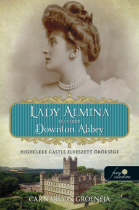 Lady Almina &eacute;s a val&oacute;di Downton Abbey - Highclere Castle elveszett &ouml;r&ouml;ks&eacute;ge - Carnarvon Gr&oacute;fn&eacute;ja