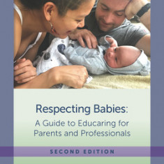 Respecting Babies, Second Edition: A Guide to Educaring&#130; For Parents and Professionals, Second Edition