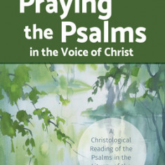 Praying the Psalms in the Voice of Christ: A Christological Reading of the Psalms in the Liturgy of the Hours