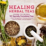 Healing Herbal Teas: 99 Recipes for Delicious Specialty Blends That Nourish Body and Soul