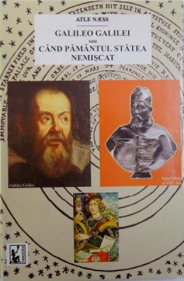 GALILEO GALILEI sau CAND PAMANTUL STATEA NEMISCAT - ISTORIA COMENTATA A VIETII SI OPEREI de ATLE NAESS , 2007 *PREZINTA PETE PE BLOCUL DE FILE foto