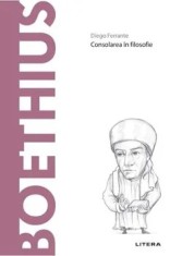 Descopera filosofia. Boethius. Consolarea in filosofie/Diego Ferrante