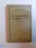 O CASANDRA A ROMANIEI - ION ANTONESCU SI LUPTA PENTRU REFORMA , 1918 - 1941 , de LARRY L. WATTS , 1993