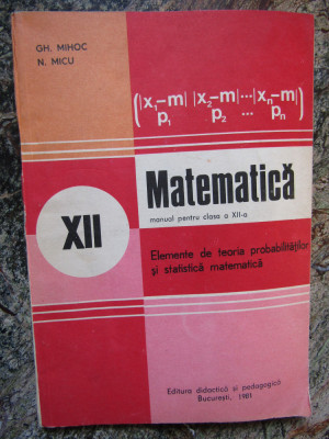 Matematica. Manual Pentru Clasa a XII-a - Gh. Mihoc, N. Micu foto