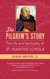 The Pilgrim&#039;s Story: The Life and Spirituality of St. Ignatius Loyola