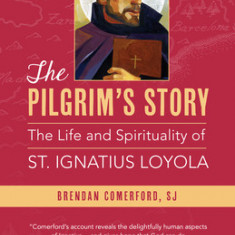 The Pilgrim's Story: The Life and Spirituality of St. Ignatius Loyola