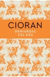 Demiurgul Cel Rau, Emil Cioran - Editura Humanitas