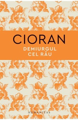 Demiurgul Cel Rau, Emil Cioran - Editura Humanitas foto