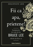 Fii ca apa, prietene! Invataturile de viata ale lui Bruce Lee oferite de fiica sa - Shannon Lee