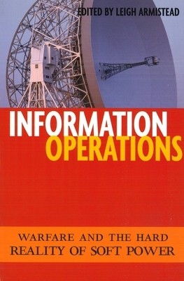 Information Operations: Warfare and the Hard Reality of Soft Power foto
