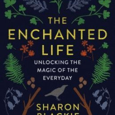 The Enchanted Life: Unlocking the Magic of the Everyday