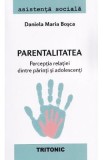 Parentalitatea. Perceptia relatiei dintre parinti si adolescenti - Daniela Maria Bosca