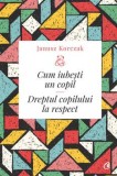 Cum iubesti un copil. Dreptul copilului la respect/Janusz Korczak, Curtea Veche Publishing