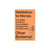 Meditations for Mortals: Four Weeks to Embrace Your Limitations and Make Time for What Counts