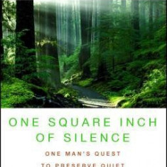 One Square Inch of Silence: One Man's Search for Natural Silence in a Noisy World