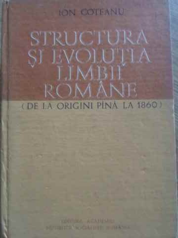 STRUCTURA SI EVOLUTIA LIMBII ROMANE (DE LA ORIGINI PANA LA 1860)-ION COTEANU-276220