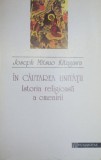 IN CAUTAREA UNITATII ISTORIA RELIGIOASA A OMENIRII 1994-JOSEPH MITSUO KITAGAWA