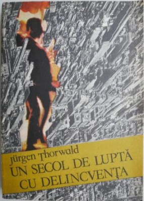 Un secol de lupta cu delicventa &amp;ndash; Jurgen Thorwald foto