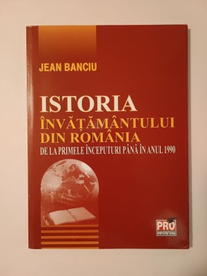 Jean Banciu - Istoria &amp;icirc;nvățăm&amp;acirc;ntului din Rom&amp;acirc;nia de la primele &amp;icirc;nceputuri p&amp;acirc;nă &amp;icirc;n anul 1990 foto