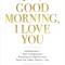 Good Morning, I Love You: Mindfulness and Self-Compassion Practices to Rewire Your Brain for Calm, Clarity, and Joy