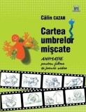 Cartea umbrelor miscate. Animatie filme &amp; jocuri video - Calin Cazan. Cinematografie, arta