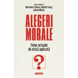 Alegeri morale. Teme actuale de etica aplicata - Alexandru Volacu, Daniela Cutas, Adrian Miroiu