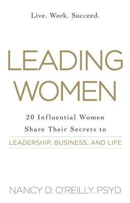 Leading Women: 20 Influential Women Share Their Secrets to Leadership, Business, and Life