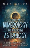 Chaldean Numerology and Predictive Astrology: A Guide to Divination, Numbers, and the Zodiac