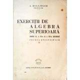 EXERCITII DE ALGEBRA SUPERIOARA PENTRU CL. A VII-A SI A VIII-A SECUNDARA, SECTIA STIINTIFICA-A. HOLLINGER-328202