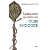 Fundamentele spirituale ale crizei ecologice - Jean-Claude Larchet