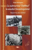 Cu submarinul Delfinul la asediul Sevastopolului - Virgil Gheorghiu