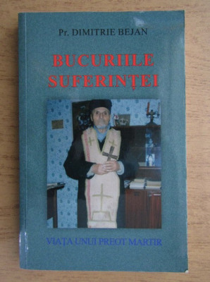 Dimitrie Bejan - Bucuriile suferintei. Viata unui preot martir foto