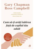 Cum sa-ti arati iubirea fata de copilul tau adult - Gary Chapman, Ross Campbell - Curtea Veche