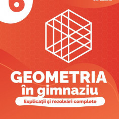 Geometria în gimnaziu. Explicații și rezolvări complete. Clasa a VI-a