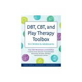 Dbt, Cbt, and Play Therapy Toolbox for Children and Adolescents: Over 200 Worksheets and Activities to Address Anxiety, Depression, Trauma, Boundaries